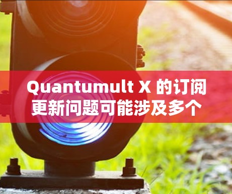 Quantumult X 的订阅更新问题可能涉及多个方面,以下是解决步骤 Quantumult X 的订阅更新问题可能涉及多个方面,以下是解决步骤