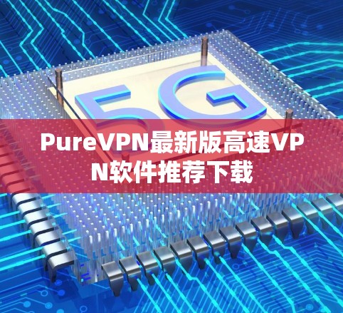 PureVPN最新版高速VPN软件推荐下载