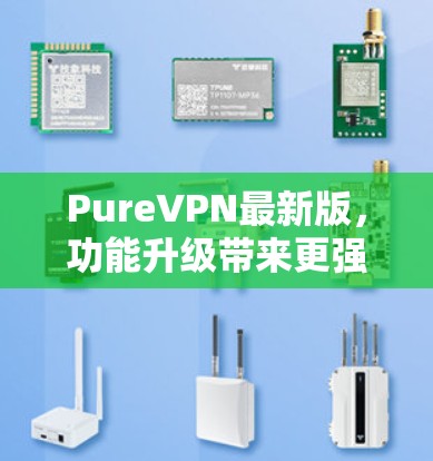 PureVPN最新版,功能升级带来更强的隐私保护与高速体验 PureVPN最新版,功能升级带来更强的隐私保护与高速体验