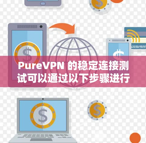 PureVPN 的稳定连接测试可以通过以下步骤进行，确保其在不同情况下的网络连接质量和稳定性。以下是一些详细的建议和方法