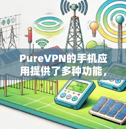 PureVPN的手机应用提供了多种功能,旨在保护用户隐私、安全并解锁内容。以下是对该应用的详细分析 PureVPN的手机应用提供了多种功能,旨在保护用户隐私、安全并解锁内容。以下是对该应用的详细分析