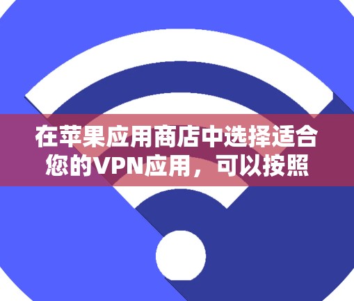 在苹果应用商店中选择适合您的VPN应用,可以按照以下步骤进行 在苹果应用商店中选择适合您的VPN应用,可以按照以下步骤进行