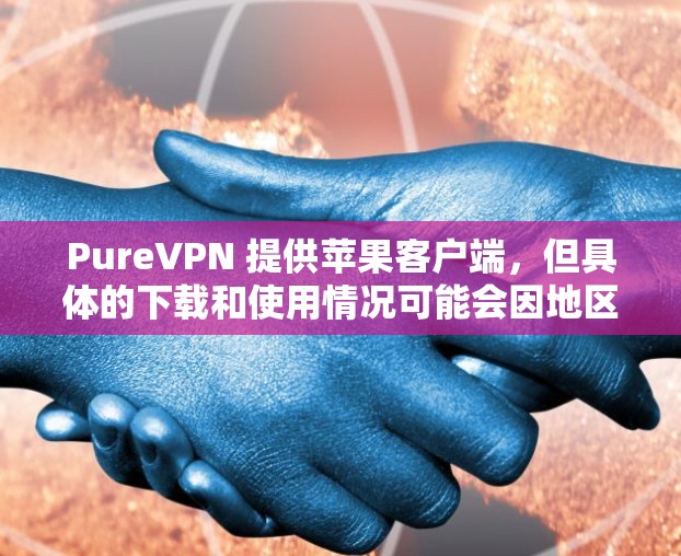 PureVPN 提供苹果客户端,但具体的下载和使用情况可能会因地区或版本而有所不同。以下是一些关于 PureVPN 苹果客户端的基本信息和推荐 PureVPN 提供苹果客户端,但具体的下载和使用情况可能会因地区或版本而有所不同。以下是一些关于 PureVPN 苹果客户端的基本信息和推荐