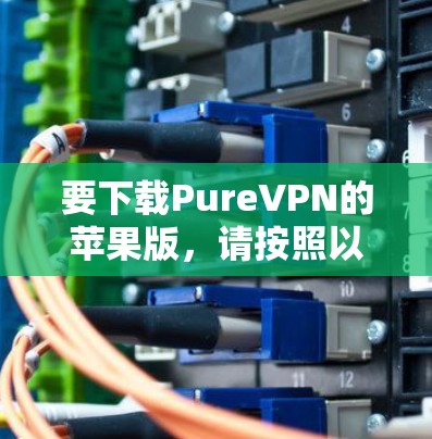 要下载PureVPN的苹果版,请按照以下步骤操作 要下载PureVPN的苹果版,请按照以下步骤操作