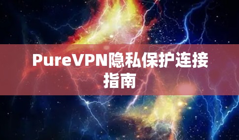 PureVPN隐私保护连接指南 PureVPN隐私保护连接指南