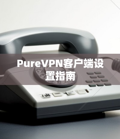 PureVPN客户端设置指南 PureVPN客户端设置指南