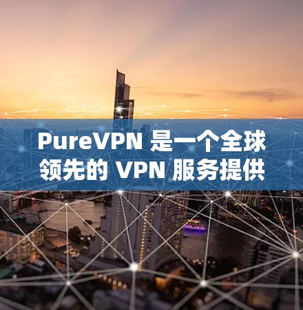 PureVPN 是一个全球领先的 VPN 服务提供商，用户可以通过其官网下载相关软件。以下是下载 PureVPN 的步骤