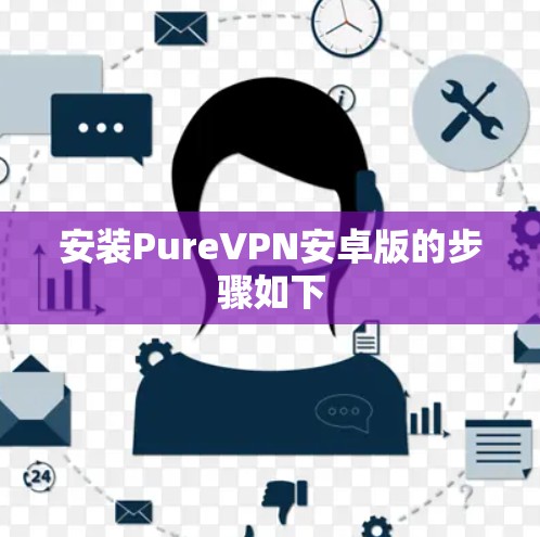 安装PureVPN安卓版的步骤如下 安装PureVPN安卓版的步骤如下