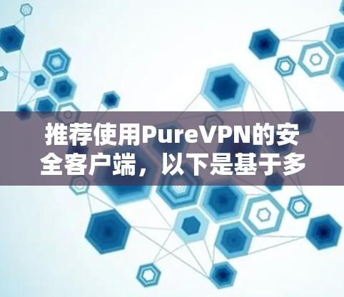 推荐使用PureVPN的安全客户端，以下是基于多方面考量的详细说明