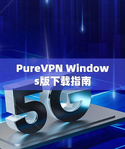 PureVPN Windows版下载指南 PureVPN Windows版下载指南