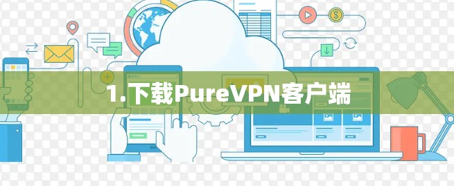 1.下载PureVPN客户端