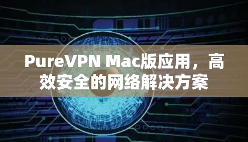 PureVPN Mac版应用,高效安全的网络解决方案 PureVPN Mac版应用,高效安全的网络解决方案
