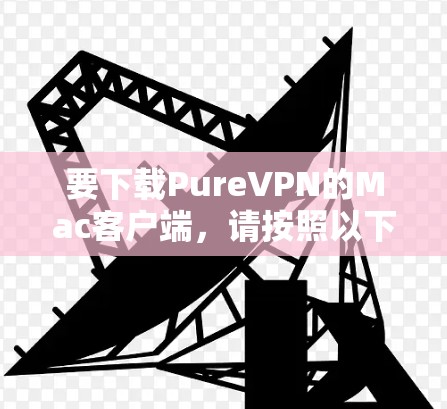 要下载PureVPN的Mac客户端,请按照以下步骤操作 要下载PureVPN的Mac客户端,请按照以下步骤操作
