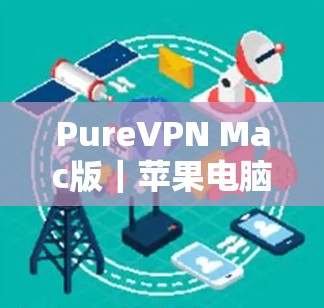 PureVPN Mac版|苹果电脑设置指南 PureVPN Mac版|苹果电脑设置指南