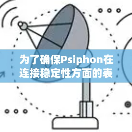 为了确保Psiphon在连接稳定性方面的表现，以下是一些具体的实施方法和步骤