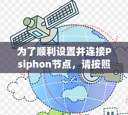 为了顺利设置并连接Psiphon节点,请按照以下步骤操作 为了顺利设置并连接Psiphon节点,请按照以下步骤操作