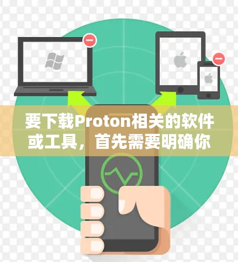 要下载Proton相关的软件或工具,首先需要明确你具体想要下载的是哪一个。以下是一些常见的Proton相关软件及其下载方式 要下载Proton相关的软件或工具,首先需要明确你具体想要下载的是哪一个。以下是一些常见的Proton相关软件及其下载方式