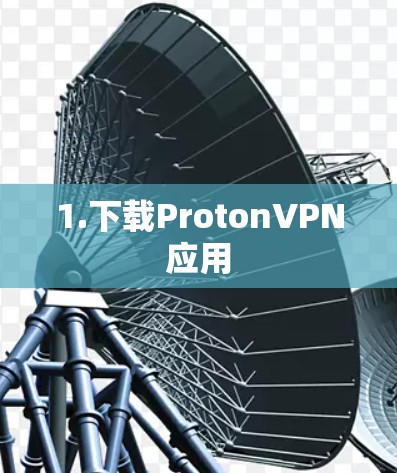1.下载ProtonVPN应用 1.下载ProtonVPN应用