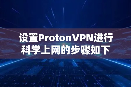 设置ProtonVPN进行科学上网的步骤如下