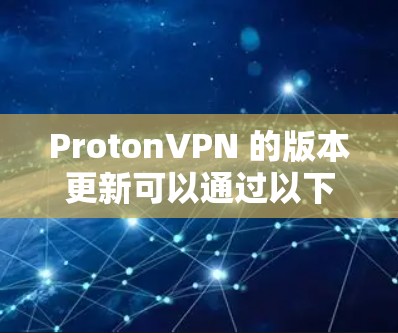 ProtonVPN 的版本更新可以通过以下步骤检查和安装