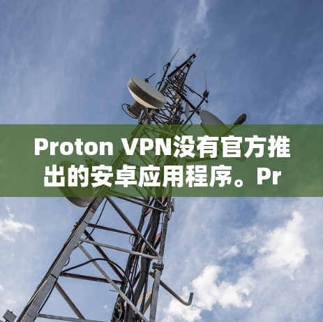 Proton VPN没有官方推出的安卓应用程序。Proton VPN主要提供VPN服务,支持Windows、macOS和网络游戏。对于安卓用户,可能需要使用第三方开发的版本或考虑使用网页版服务 Proton VPN没有官方推出的安卓应用程序。Proton VPN主要提供VPN服务,支持Windows、macOS和网络游戏。对于安卓用户,可能需要使用第三方开发的版本或考虑使用网页版服务