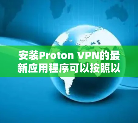 安装Proton VPN的最新应用程序可以按照以下步骤进行 安装Proton VPN的最新应用程序可以按照以下步骤进行