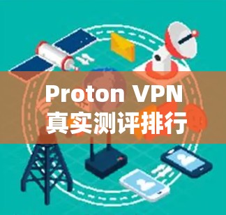 Proton VPN 真实测评排行 Proton VPN 真实测评排行