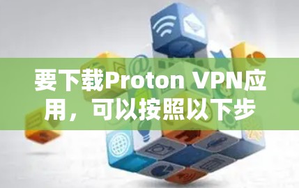要下载Proton VPN应用,可以按照以下步骤进行 要下载Proton VPN应用,可以按照以下步骤进行