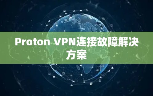 Proton VPN连接故障解决方案 Proton VPN连接故障解决方案