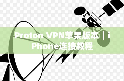 Proton VPN苹果版本|iPhone连接教程 Proton VPN苹果版本|iPhone连接教程