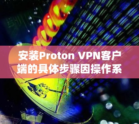 安装Proton VPN客户端的具体步骤因操作系统而异。以下是针对不同操作系统的安装指南 安装Proton VPN客户端的具体步骤因操作系统而异。以下是针对不同操作系统的安装指南