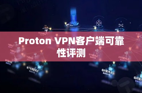 Proton VPN客户端可靠性评测 Proton VPN客户端可靠性评测