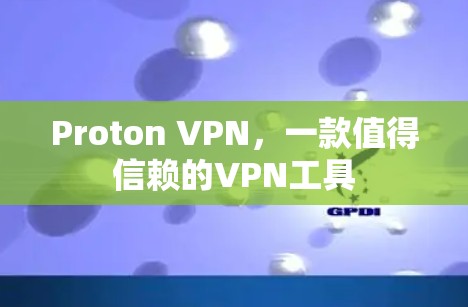 Proton VPN，一款值得信赖的VPN工具