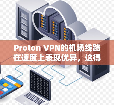 Proton VPN的机场线路在速度上表现优异,这得益于多个因素的共同作用。以下是对其高速节点的详细分析 Proton VPN的机场线路在速度上表现优异,这得益于多个因素的共同作用。以下是对其高速节点的详细分析