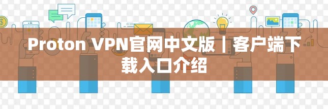 Proton VPN官网中文版｜客户端下载入口介绍