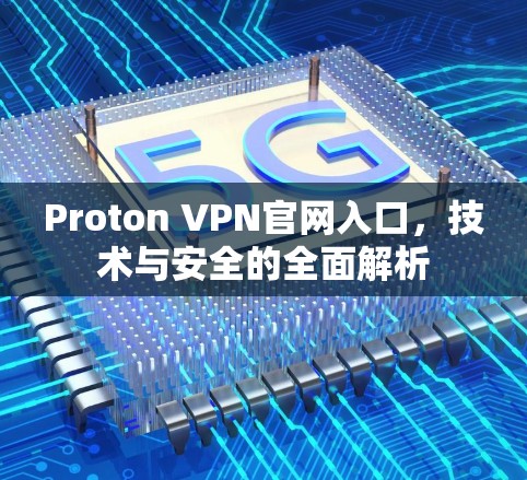 Proton VPN官网入口,技术与安全的全面解析 Proton VPN官网入口,技术与安全的全面解析