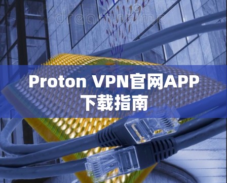 Proton VPN官网APP下载指南