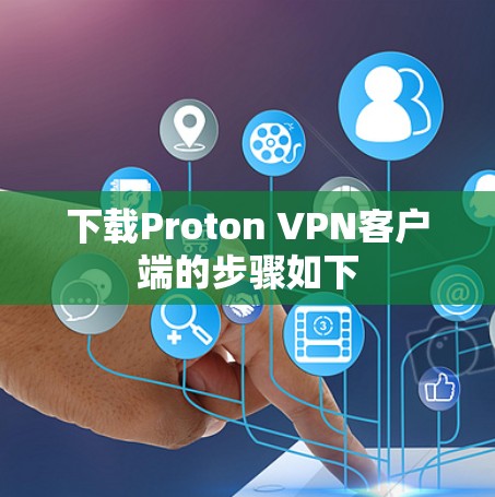 下载Proton VPN客户端的步骤如下 下载Proton VPN客户端的步骤如下