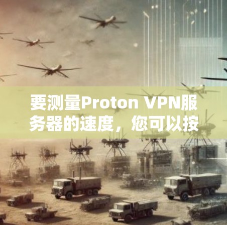 要测量Proton VPN服务器的速度,您可以按照以下步骤操作 要测量Proton VPN服务器的速度,您可以按照以下步骤操作