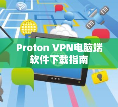 Proton VPN电脑端软件下载指南 Proton VPN电脑端软件下载指南