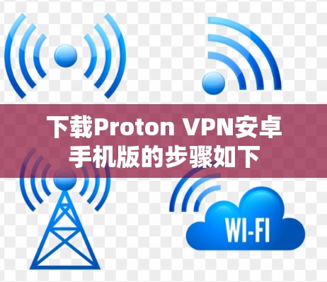 下载Proton VPN安卓手机版的步骤如下 下载Proton VPN安卓手机版的步骤如下