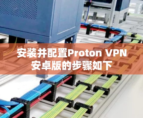安装并配置Proton VPN安卓版的步骤如下