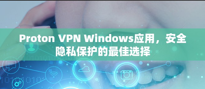 Proton VPN Windows应用，安全隐私保护的最佳选择