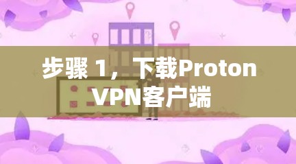 步骤 1,下载Proton VPN客户端 步骤 1,下载Proton VPN客户端