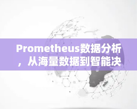 Prometheus数据分析,从海量数据到智能决策 Prometheus数据分析,从海量数据到智能决策