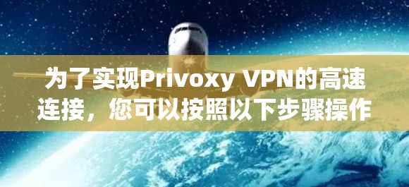 为了实现Privoxy VPN的高速连接,您可以按照以下步骤操作 为了实现Privoxy VPN的高速连接,您可以按照以下步骤操作