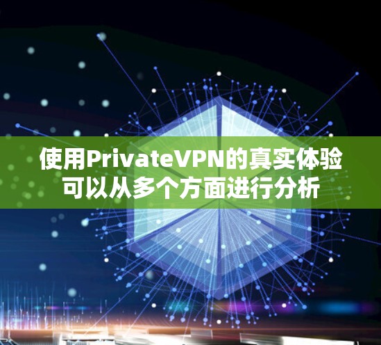 使用PrivateVPN的真实体验可以从多个方面进行分析 使用PrivateVPN的真实体验可以从多个方面进行分析