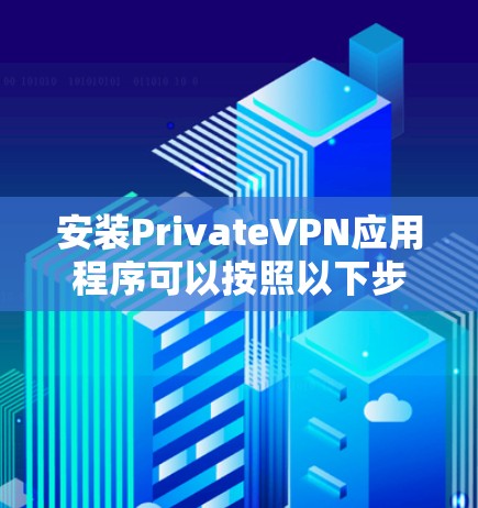 安装PrivateVPN应用程序可以按照以下步骤进行 安装PrivateVPN应用程序可以按照以下步骤进行