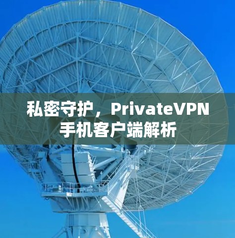 私密守护,PrivateVPN手机客户端解析 私密守护,PrivateVPN手机客户端解析