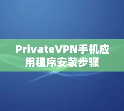 PrivateVPN手机应用程序安装步骤